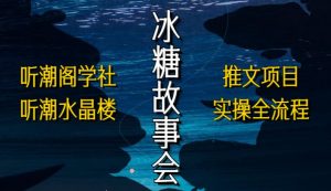 听潮阁学社听潮水晶楼抖音冰糖故事会项目实操，小说推文项目实操全流程，简单粗暴！-知乎者也