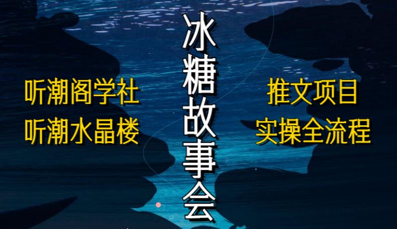 听潮阁学社听潮水晶楼抖音冰糖故事会项目实操，小说推文项目实操全流程，简单粗暴！-知乎者也