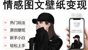 抖音情感图文壁纸变现,纯原创玩法,爆单最高日收益破万,精品稳定低保项目-知乎者也