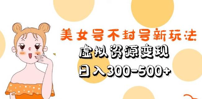 美女号不封号新玩法,虚拟资源变现,日入300-500+-知乎者也