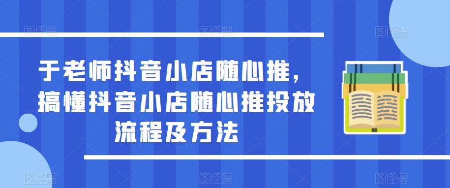 于老师抖音小店随心推,搞懂抖音小店随心推投放流程及方法-知乎者也