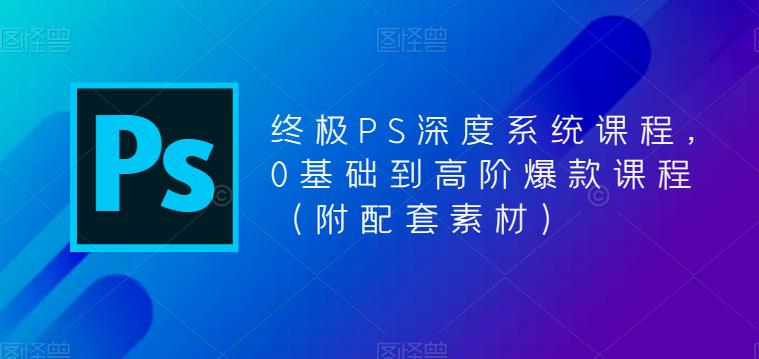 终极PS深度系统课程,0基础到高阶爆款课程(附配套素材)-知乎者也