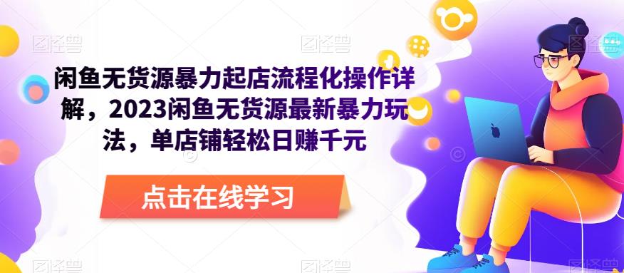 闲鱼无货源暴力起店流程化操作详解,2023闲鱼无货源最新暴力玩法,单店铺轻松日赚千元-知乎者也