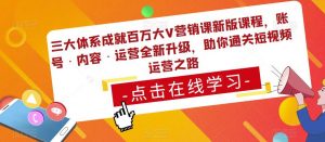 三大体系成就百万大V营销课新版课程,账号·内容·运营全新升级,助你通关短视频运营之路-知乎者也