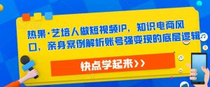 热果·艺培人做短视频IP，知识电商风口，亲身案例解析账号强变现的底层逻辑-知乎者也