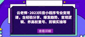 云老师·2023抖音小程序专业变现课,含经验分享、爆发趋势、变现逻辑、养高权重号、剪辑实操等-知乎者也