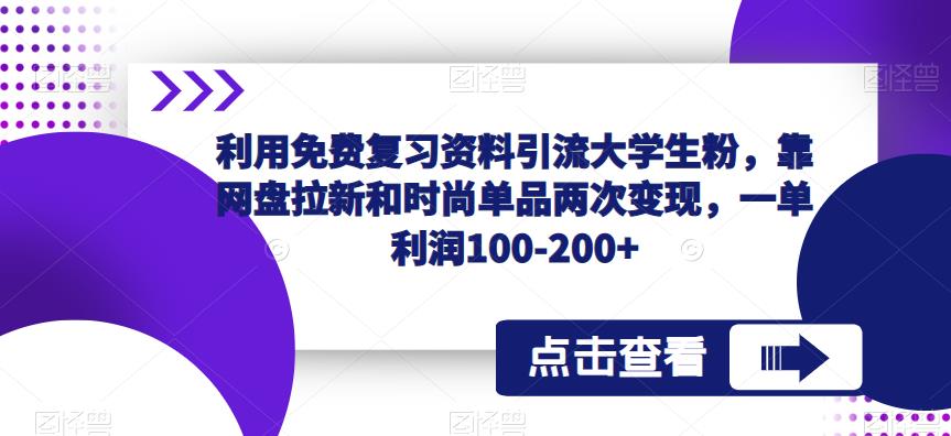 利用免费复习资料引流大学生粉,靠网盘拉新和时尚单品两次变现,一单利润100-200+-知乎者也