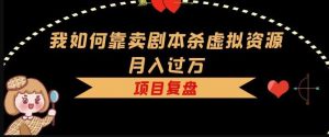 我如何靠卖剧本杀虚拟资源月入过万，复盘资料+引流+如何变现+案例-知乎者也