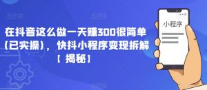 在抖音这么做一天赚300很简单(已实操),快抖小程序变现拆解【揭秘】-知乎者也