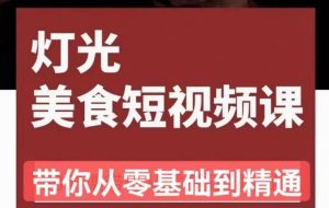 旧食课堂•灯光美食短视频课,从零开始系统化掌握常亮灯拍摄美食短视频的相关技能-知乎者也