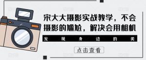 宋大大‮影摄‬实战教学，不会摄影的尴尬，解决会用相机-知乎者也