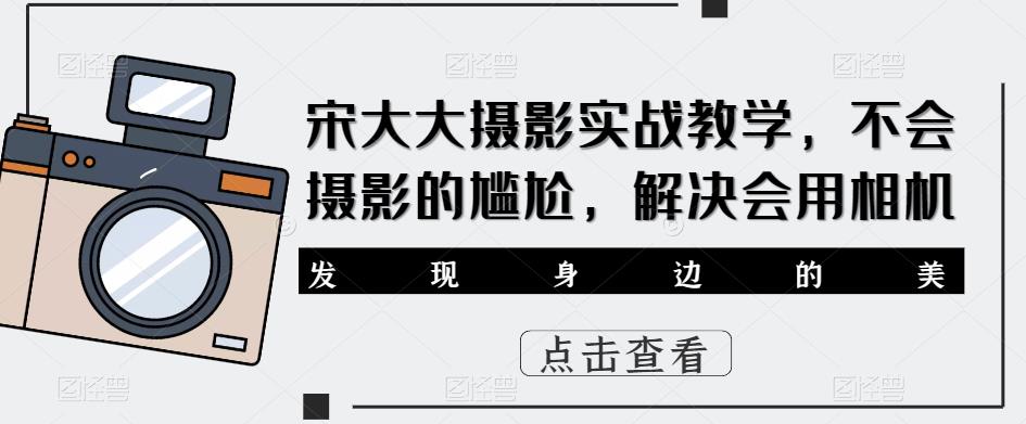 宋大大影摄实战教学,不会摄影的尴尬,解决会用相机-知乎者也