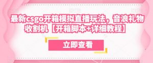 最新csgo开箱模拟直播玩法,音浪礼物收割机【开箱脚本+详细教程】-知乎者也