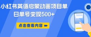 小红书英语启蒙动画项目,超级蓝海赛道,0成本,一部手机单日变现500-知乎者也