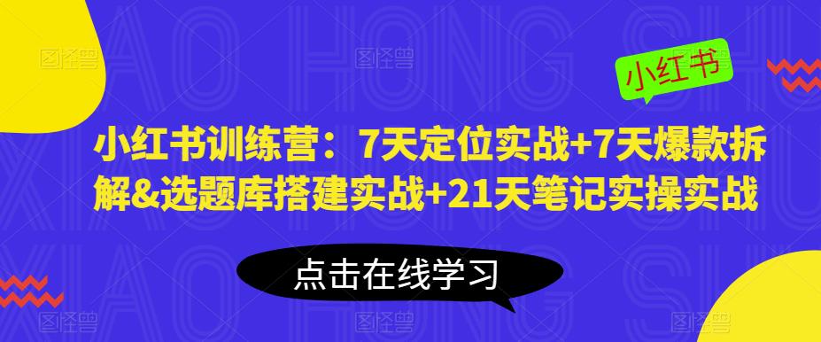 小红书训练营:7天定位实战+7天爆款拆解&选题库搭建实战+21天笔记实操实战-知乎者也