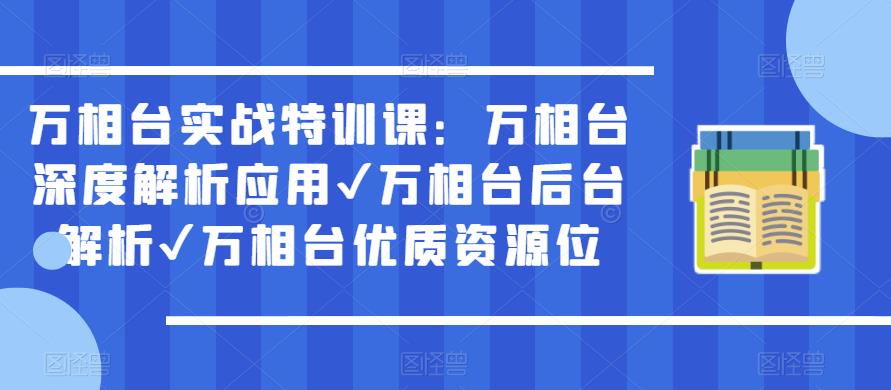 万相台实战特训课:万相台深度解析应用✔万相台后台解析✔万相台优质资源位-知乎者也