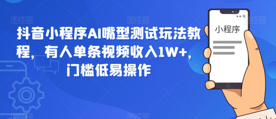 抖音小程序AI嘴型测试玩法教程,有人单条视频收入1W+,门槛低易操作-知乎者也