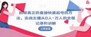 凯哥真正的直接快速起号的方法,实战主播从0人-万人的全程记录和讲解-知乎者也