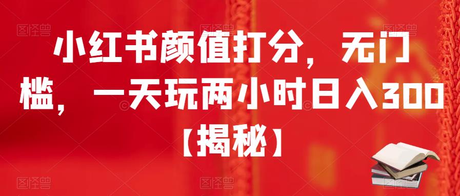 小红书颜值打分，无门槛，一天玩两小时日入300+【揭秘】-知乎者也