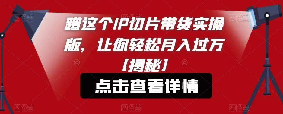 蹭这个IP切片带货实操版，让你轻松月入过万【揭秘】-知乎者也