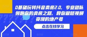 0基础玩转抖音卖房2.0,专业团队领跑你的卖房之路,教你做短视频变现的地产号-知乎者也