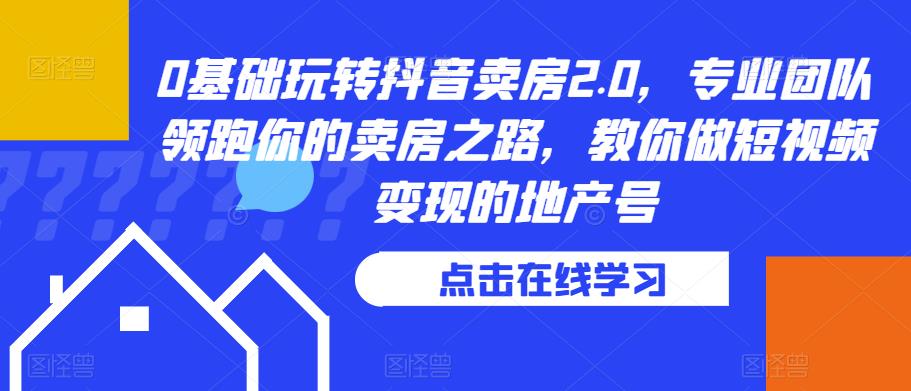 0基础玩转抖音卖房2.0,专业团队领跑你的卖房之路,教你做短视频变现的地产号-知乎者也