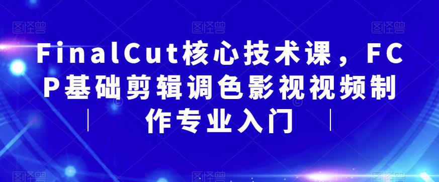 FinalCut核心技术课,FCP基础剪辑调色影视视频制作专业入门-知乎者也