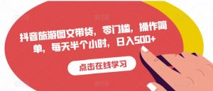 抖音旅游图文带货,零门槛,操作简单,每天半个小时,日入500+-知乎者也