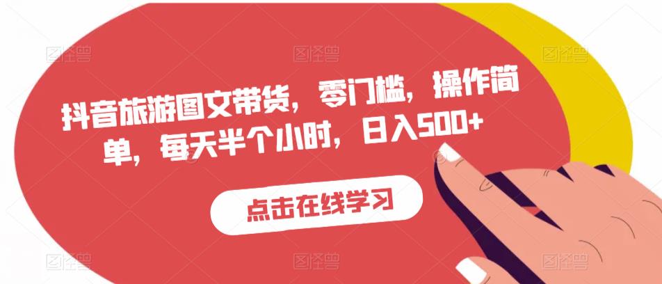 抖音旅游图文带货,零门槛,操作简单,每天半个小时,日入500+-知乎者也
