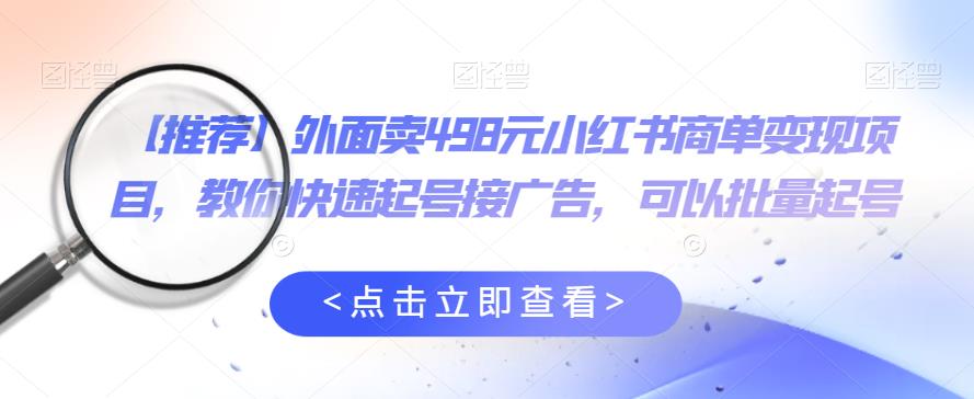 外面卖498元小红书商单变现项目,教你快速起号接广告,可以批量起号-知乎者也