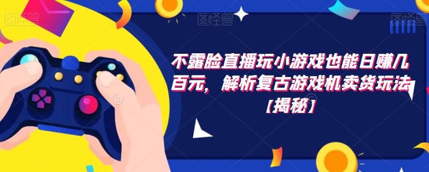 不露脸直播玩小游戏也能日赚几百元,解析复古游戏机卖货玩法【揭秘】-知乎者也