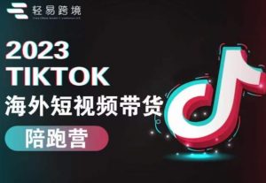2023TikTok海外短视频带货陪跑营,从TK小白到TK高阶短视频运营快速变身优质带货达人-知乎者也