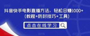 抖音快手电影直播方法,轻松日赚1000+(教程+防封技巧+工具)-知乎者也