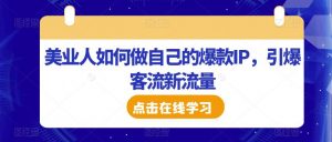 美业人如何做自己的爆款IP,引爆客流新流量-知乎者也