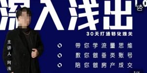 阿浅地产圈·深入浅出1.0，带你学流量思维，教你做垂直账号，陪你做房产成交-知乎者也