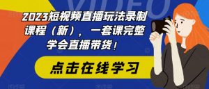 2023短视频直播玩法录制课程（新），一套课完整学会直播带货！-知乎者也