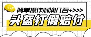 最新头盔打假赔付玩法，一单利润几百+（仅揭秘）-知乎者也