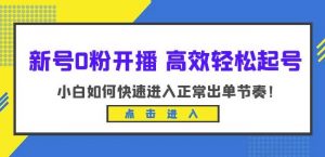 新号0粉开播-高效轻松起号,小白如何快速进入正常出单节奏(10节课)-知乎者也