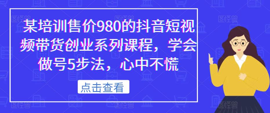 某培训售价980的抖音短视频带货创业系列课程,学会做号5步法,心中不慌-知乎者也