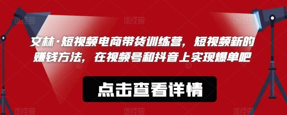 文林·短频视电商带训货练营,短视频的新赚钱方法,在视号频和抖音实上现爆单吧-知乎者也