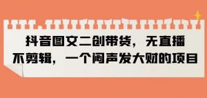 抖音图文二创带货,无直播,不剪辑,一个闷声发大财的项目【揭秘】-知乎者也
