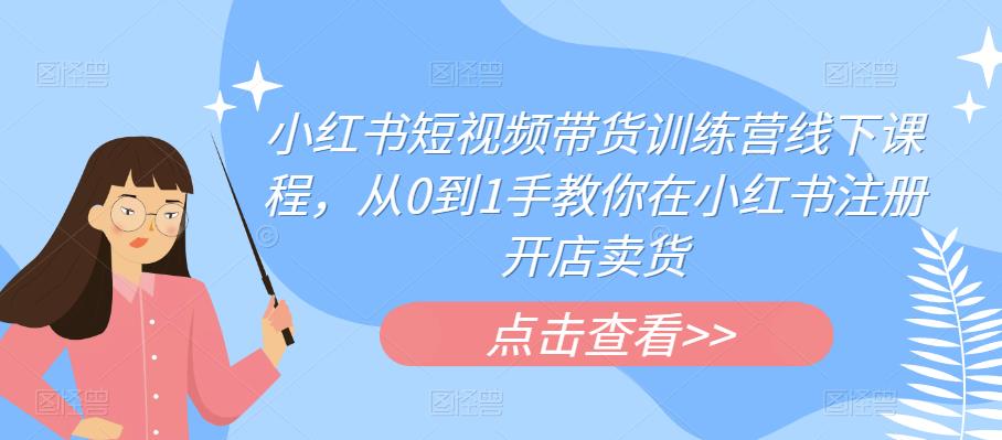 小红书短视频带货训练营线下课程,从0到1手教你在小红书注册开店卖货-知乎者也