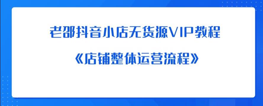老邵抖音小店无货源VIP教程：《店铺整体运营流程》-知乎者也
