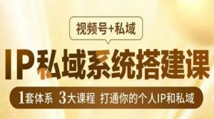 IP私域系统搭建课,视频号+私域,1套体系3大课程,打通你的个人IP和私域-知乎者也