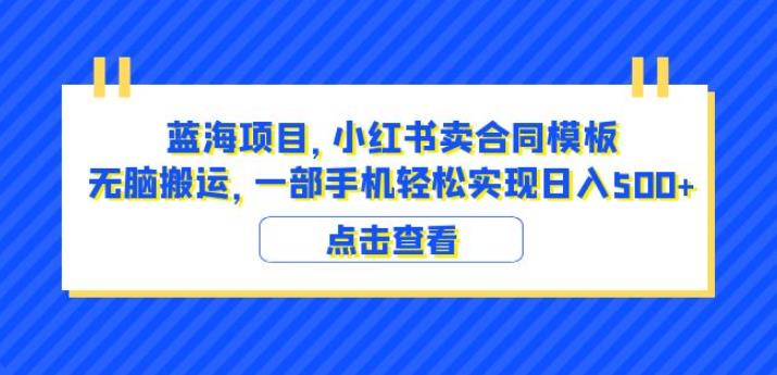 蓝海项目小红书卖合同模板无脑搬运一部手机日入500+(教程+4000份模板)【揭秘】-知乎者也