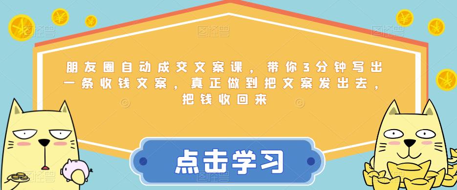 朋友圈自动成交文案课，带你3分钟写出一条收钱文案，真正做到把文案发出去，把钱收回来-知乎者也