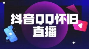 抖音怀旧QQ直播间玩法,一单199,日赚1000+(教程+软件+素材)【揭秘】-知乎者也