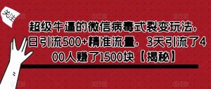 超级牛逼的微信病毒式裂变玩法，日引流500+精准流量，3天引流了400人赚了1500块【揭秘】-知乎者也