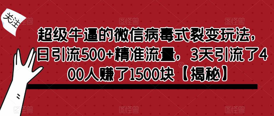超级牛逼的微信病毒式裂变玩法，日引流500+精准流量，3天引流了400人赚了1500块【揭秘】-知乎者也