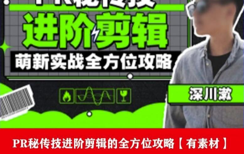 PR进阶剪辑培训班,让你快速成为剪辑大师12节视频课程+素材!-知乎者也